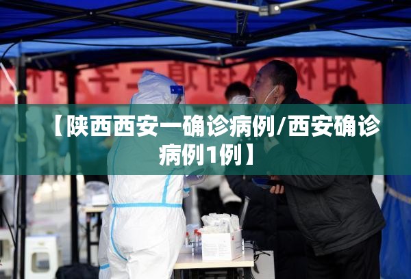 【陕西西安一确诊病例/西安确诊病例1例】 【陕西西安一确诊病例/西安确诊病例1例】