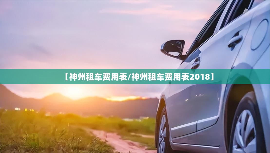 【神州租车费用表/神州租车费用表2018】 【神州租车费用表/神州租车费用表2018】