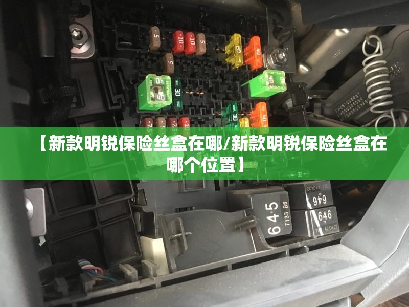 【新款明锐保险丝盒在哪/新款明锐保险丝盒在哪个位置】