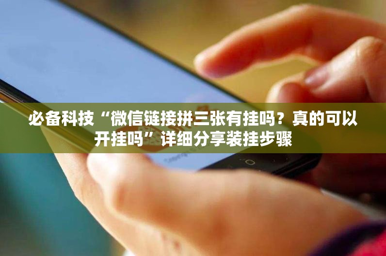 必备科技“微信链接拼三张有挂吗？真的可以开挂吗	”详细分享装挂步骤