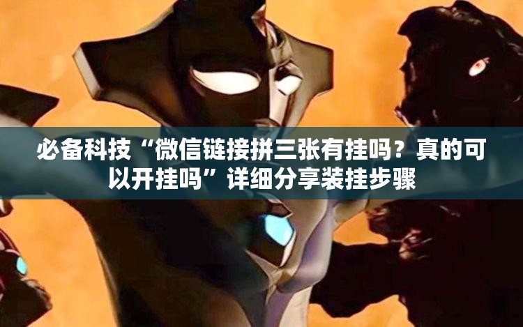 必备科技“微信链接拼三张有挂吗？真的可以开挂吗	”详细分享装挂步骤