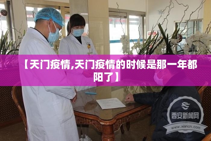 【天门疫情,天门疫情的时候是那一年都阳了】