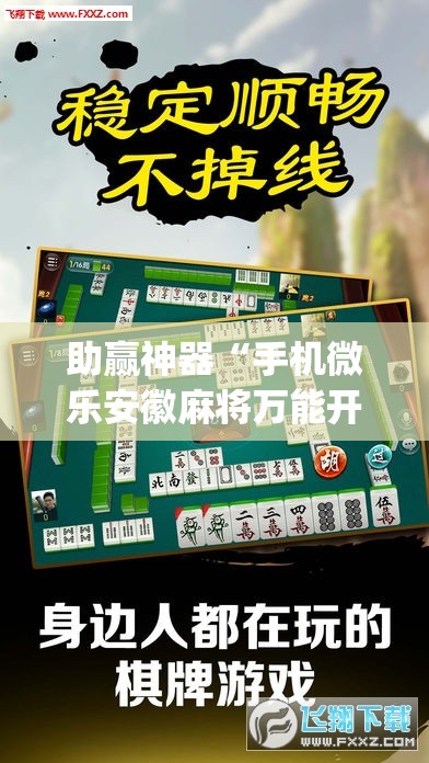 助赢神器“手机微乐安徽麻将万能开挂神器”开挂(透视)最新辅助详细
