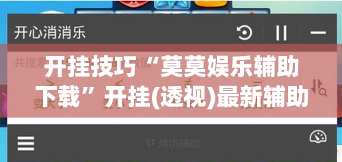 开挂技巧“莫莫娱乐辅助下载”开挂(透视)最新辅助详细