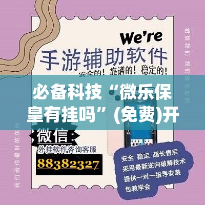 必备科技“微乐保皇有挂吗	”(免费)开挂辅助教学(最新辅助开挂教程)