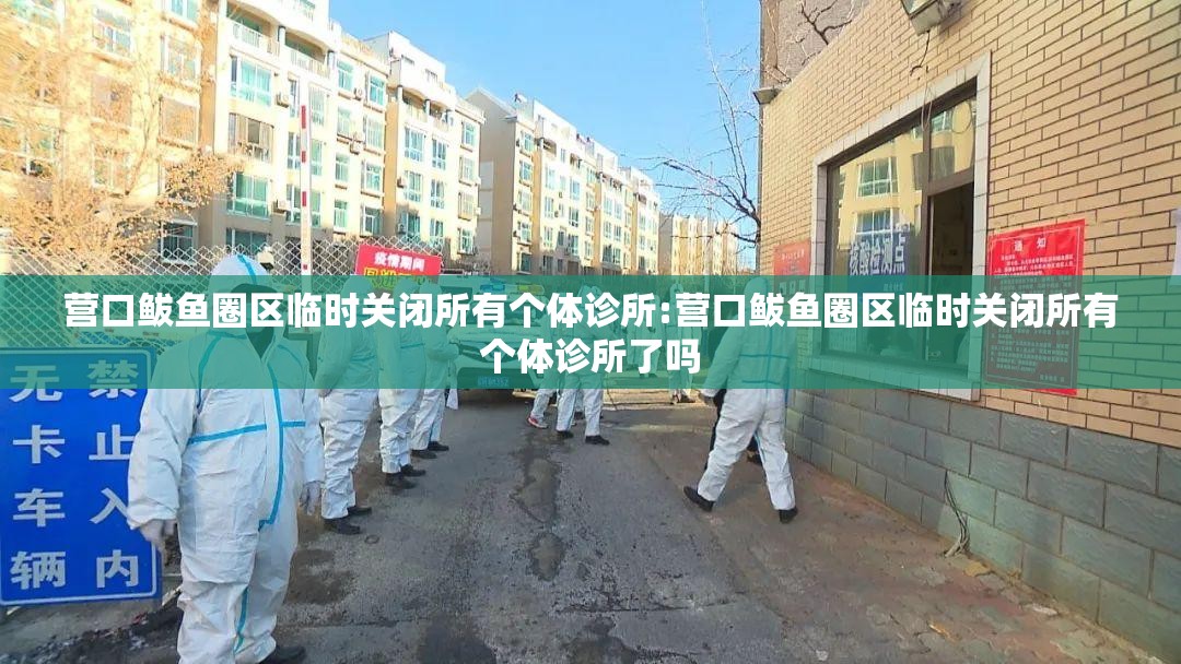 营口鲅鱼圈区临时关闭所有个体诊所:营口鲅鱼圈区临时关闭所有个体诊所了吗 营口鲅鱼圈区临时关闭所有个体诊所:营口鲅鱼圈区临时关闭所有个体诊所了吗