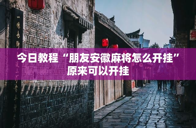 今日教程“朋友安徽麻将怎么开挂	”原来可以开挂