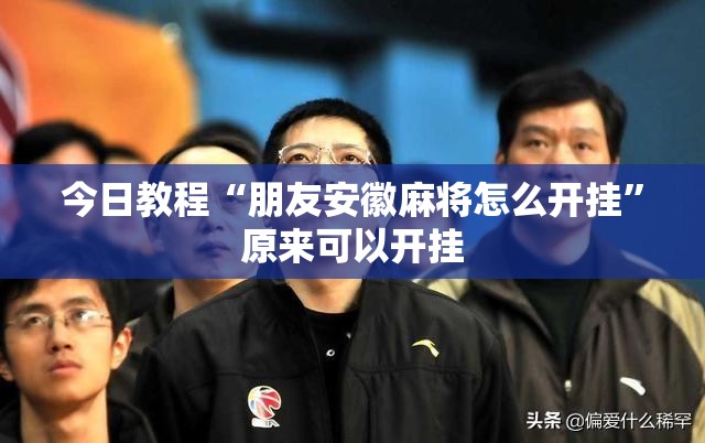 今日教程“朋友安徽麻将怎么开挂	”原来可以开挂