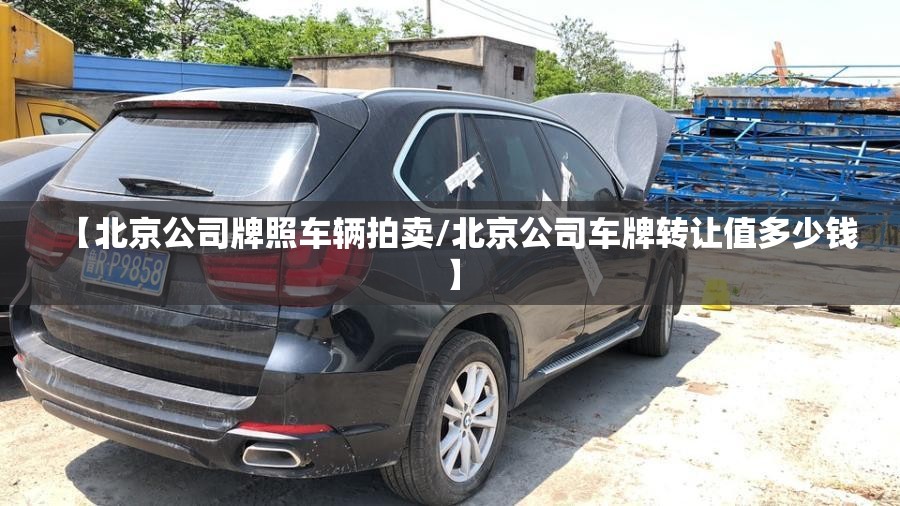 【北京公司牌照车辆拍卖/北京公司车牌转让值多少钱】
