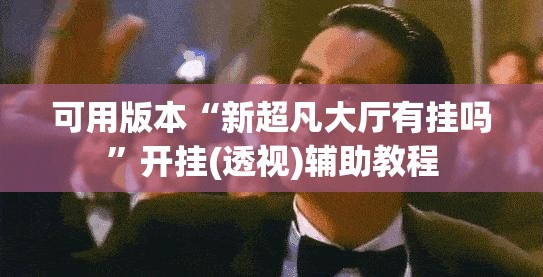 可用版本“新超凡大厅有挂吗”开挂(透视)辅助教程