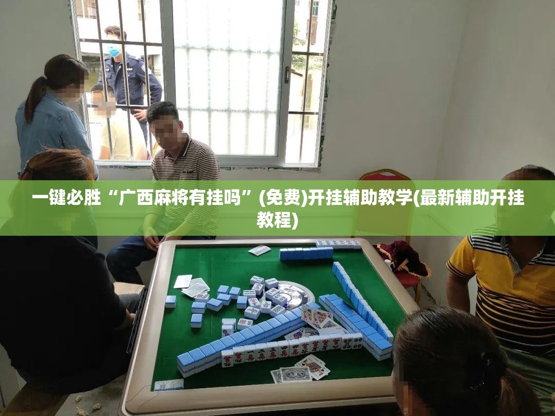 一键必胜“广西麻将有挂吗”(免费)开挂辅助教学(最新辅助开挂教程)