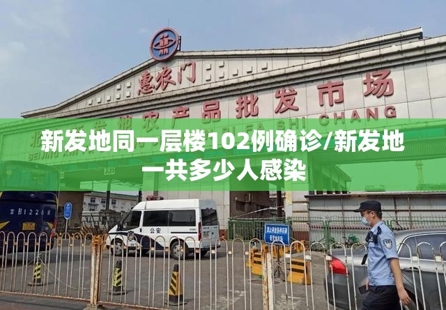 新发地同一层楼102例确诊/新发地一共多少人感染
