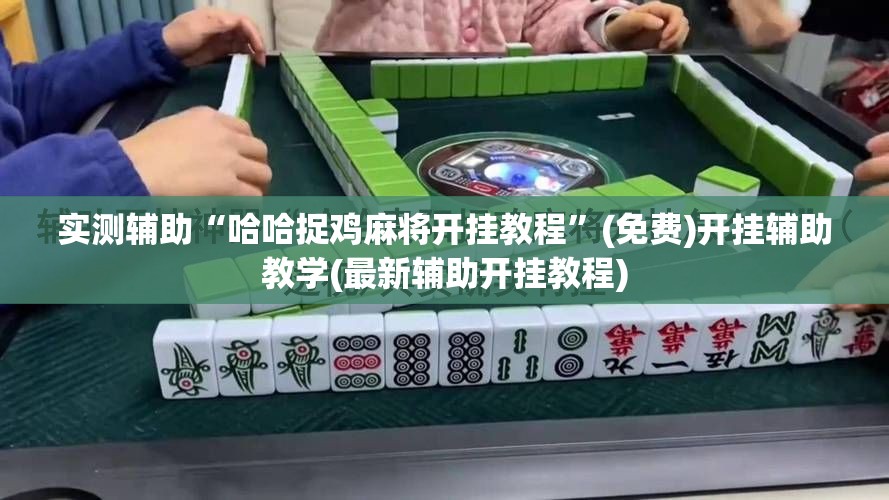 实测辅助“哈哈捉鸡麻将开挂教程”(免费)开挂辅助教学(最新辅助开挂教程)