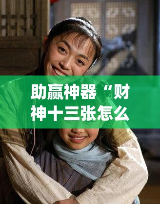 助赢神器“财神十三张怎么开挂”(免费)开挂辅助教学(最新辅助开挂教程)