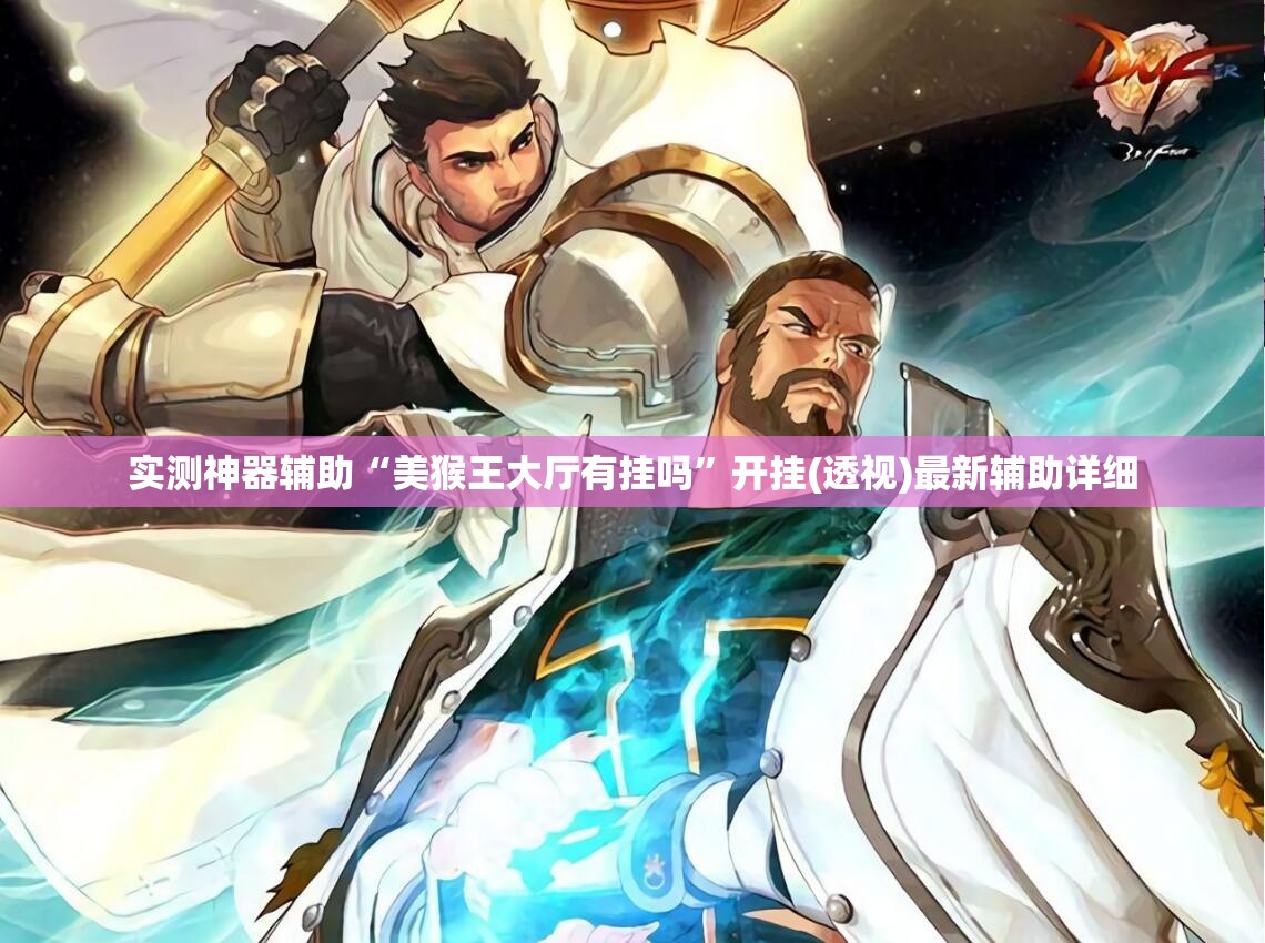 实测神器辅助“美猴王大厅有挂吗”开挂(透视)最新辅助详细