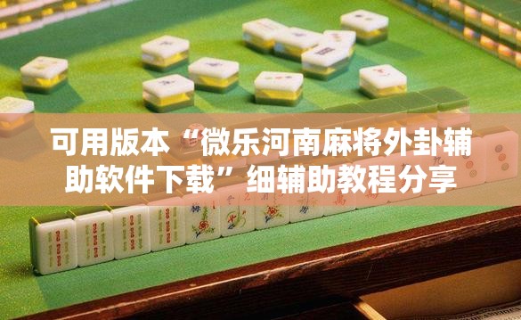 可用版本“微乐河南麻将外卦辅助软件下载	”细辅助教程分享