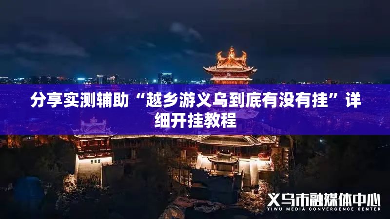 分享实测辅助“越乡游义乌到底有没有挂”详细开挂教程