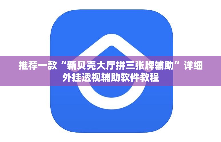 推荐一款“新贝壳大厅拼三张牌辅助	”详细外挂透视辅助软件教程