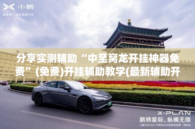 分享实测辅助“中至窝龙开挂神器免费	”(免费)开挂辅助教学(最新辅助开挂教程)