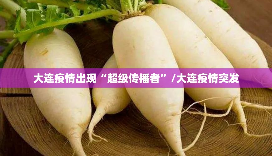 大连疫情出现“超级传播者”/大连疫情突发