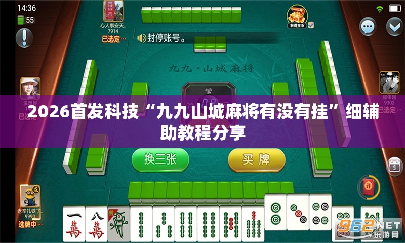 2026首发科技“九九山城麻将有没有挂	”细辅助教程分享
