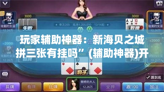 玩家辅助神器：新海贝之城拼三张有挂吗	”(辅助神器)开挂详细教程