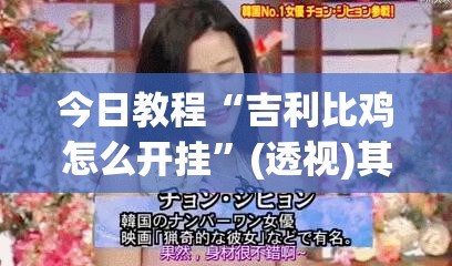 今日教程“吉利比鸡怎么开挂	”(透视)其实确实有挂