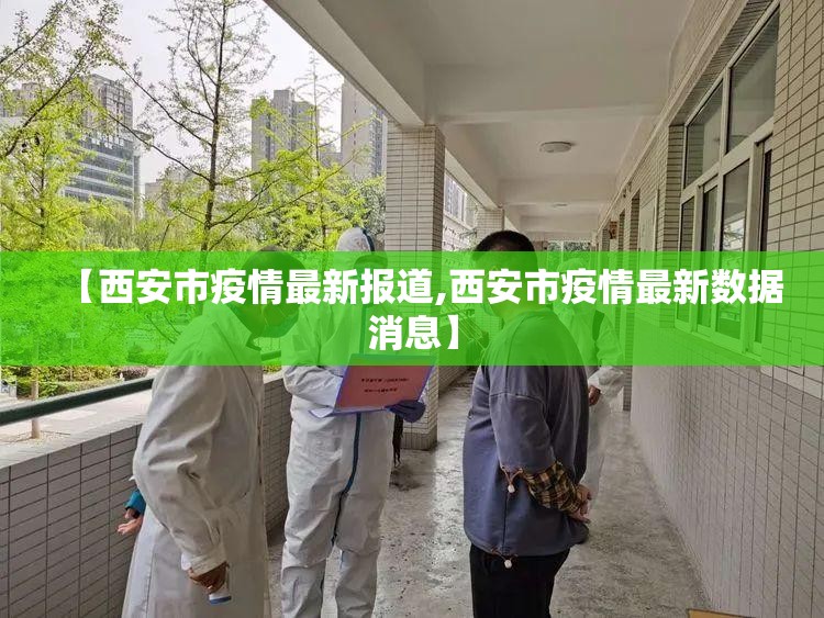 【西安市疫情最新报道,西安市疫情最新数据消息】 【西安市疫情最新报道,西安市疫情最新数据消息】