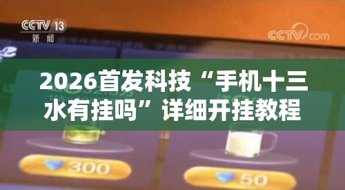 2026首发科技“手机十三水有挂吗	”详细开挂教程
