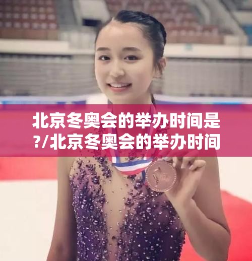 北京冬奥会的举办时间是?/北京冬奥会的举办时间是 北京冬奥会的举办时间是?/北京冬奥会的举办时间是