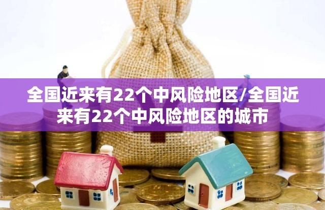 全国近来有22个中风险地区/全国近来有22个中风险地区的城市