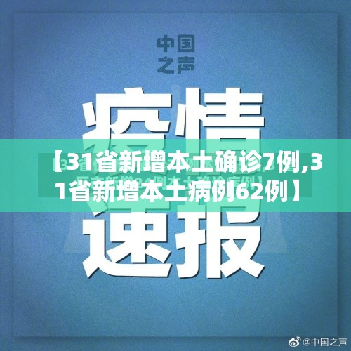 【31省新增本土确诊7例,31省新增本土病例62例】 【31省新增本土确诊7例,31省新增本土病例62例】
