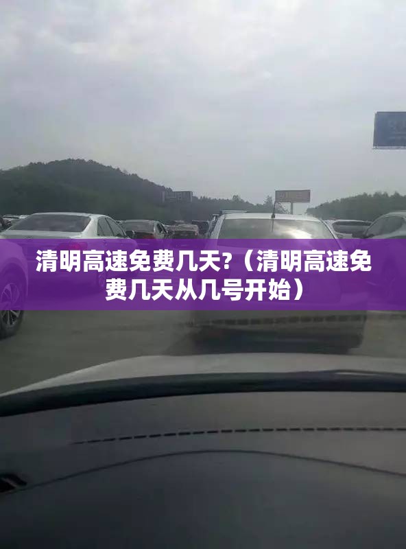 清明高速免费几天?(清明高速免费几天从几号开始) 清明高速免费几天?(清明高速免费几天从几号开始)