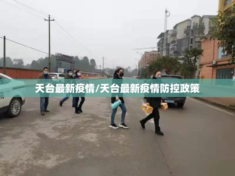 天台最新疫情/天台最新疫情防控政策 天台最新疫情/天台最新疫情防控政策