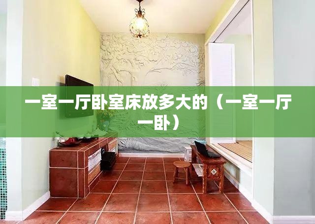 一室一厅卧室床放多大的（一室一厅一卧）