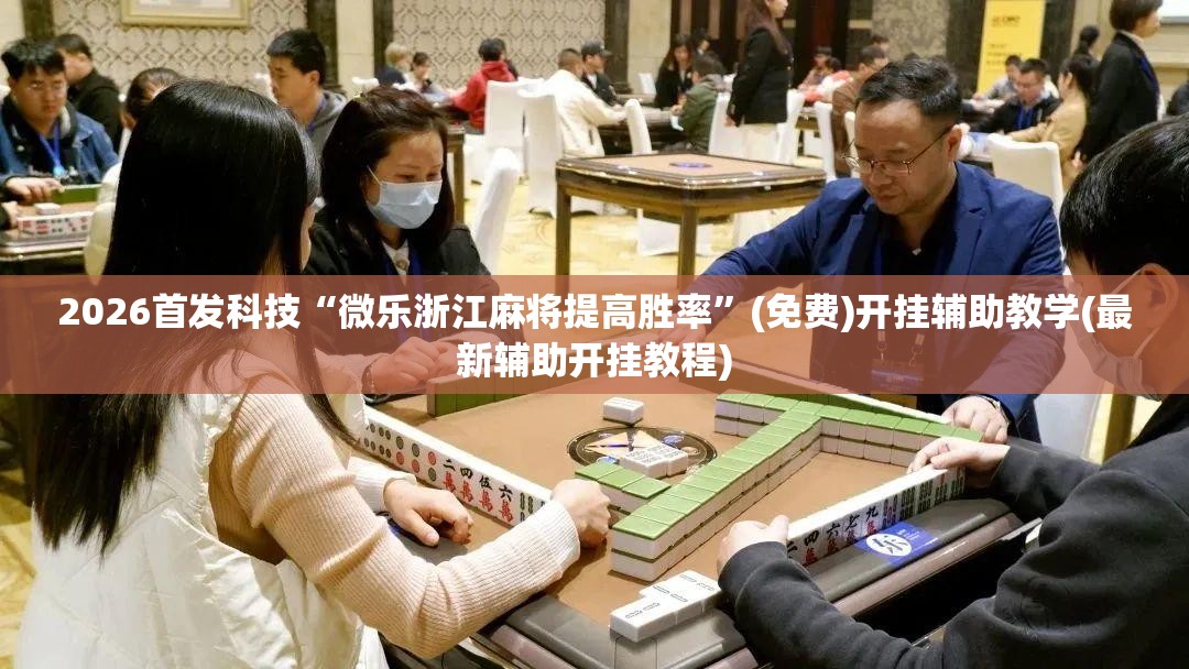 2026首发科技“微乐浙江麻将提高胜率	”(免费)开挂辅助教学(最新辅助开挂教程)