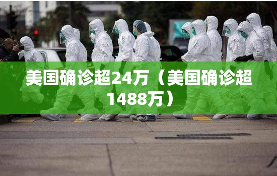 美国确诊超24万(美国确诊超1488万) 美国确诊超24万(美国确诊超1488万)