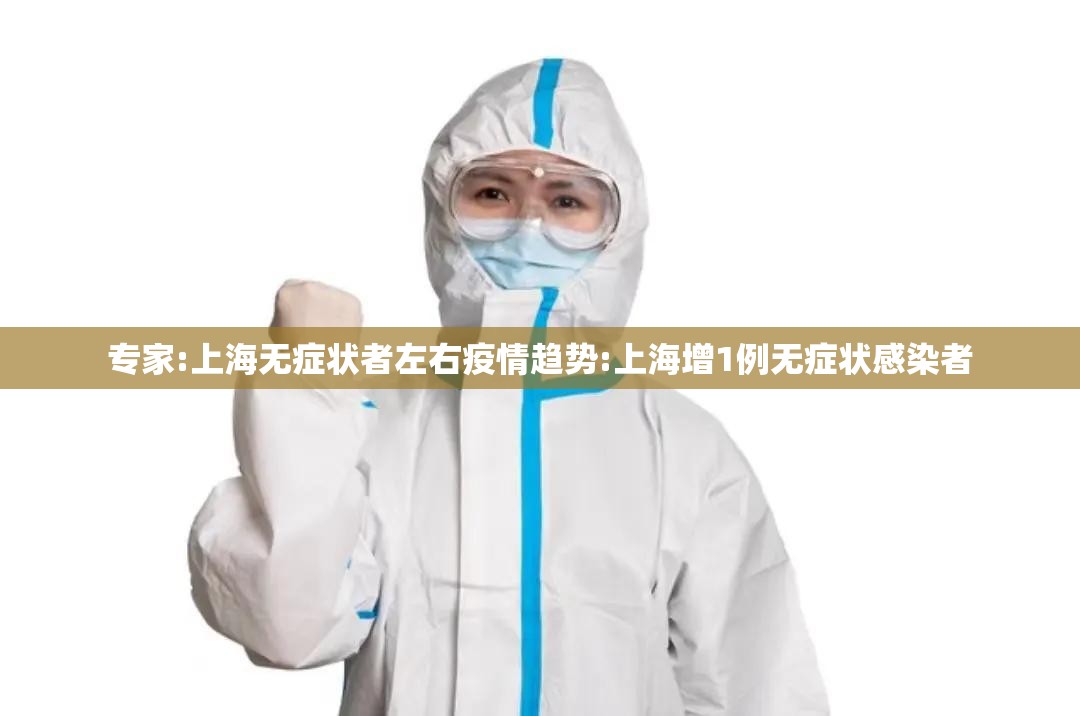 专家:上海无症状者左右疫情趋势:上海增1例无症状感染者 专家:上海无症状者左右疫情趋势:上海增1例无症状感染者