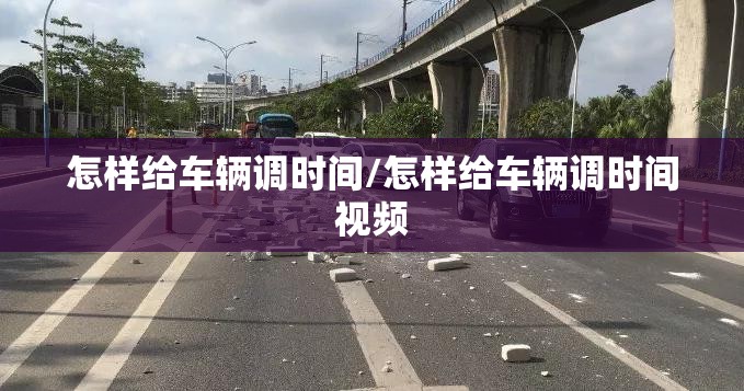 怎样给车辆调时间/怎样给车辆调时间视频 怎样给车辆调时间/怎样给车辆调时间视频