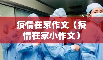 疫情在家作文(疫情在家小作文) 疫情在家作文(疫情在家小作文)