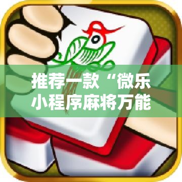 推荐一款“微乐小程序麻将万能开挂器免费”其实确实有挂