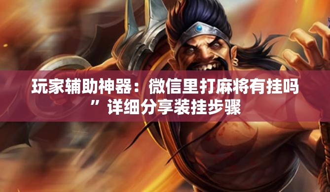 玩家辅助神器：微信里打麻将有挂吗”详细分享装挂步骤