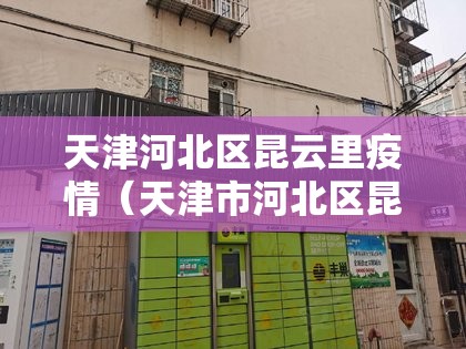 天津河北区昆云里疫情（天津市河北区昆云里邮政编码）
