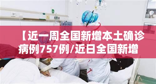 【近一周全国新增本土确诊病例757例/近日全国新增确诊病例】 【近一周全国新增本土确诊病例757例/近日全国新增确诊病例】