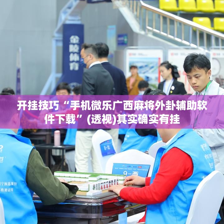 开挂技巧“手机微乐广西麻将外卦辅助软件下载”(透视)其实确实有挂