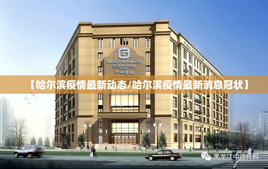 【哈尔滨疫情最新动态/哈尔滨疫情最新消息冠状】 【哈尔滨疫情最新动态/哈尔滨疫情最新消息冠状】