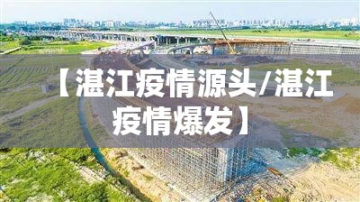 【湛江疫情源头/湛江疫情爆发】 【湛江疫情源头/湛江疫情爆发】