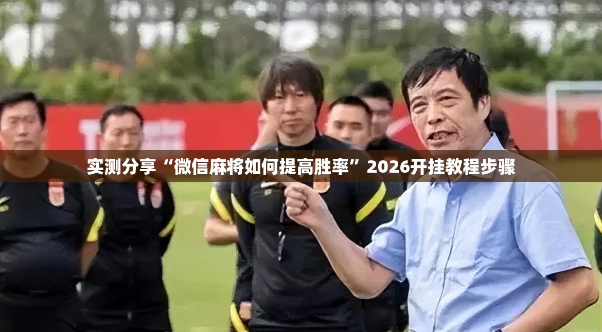 实测分享“微信麻将如何提高胜率”2026开挂教程步骤