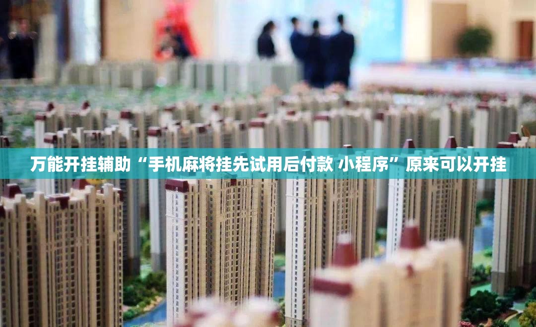 万能开挂辅助“手机麻将挂先试用后付款 小程序”原来可以开挂