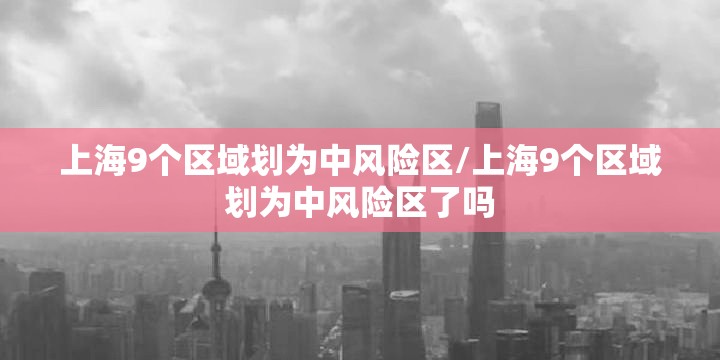 上海9个区域划为中风险区/上海9个区域划为中风险区了吗 上海9个区域划为中风险区/上海9个区域划为中风险区了吗